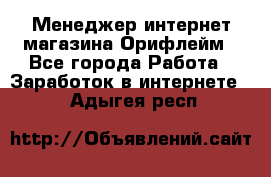 Менеджер интернет-магазина Орифлейм - Все города Работа » Заработок в интернете   . Адыгея респ.